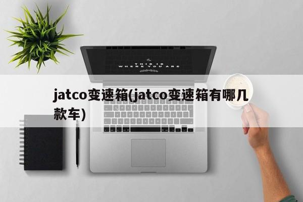 jatco变速箱(jatco变速箱有哪几款车)