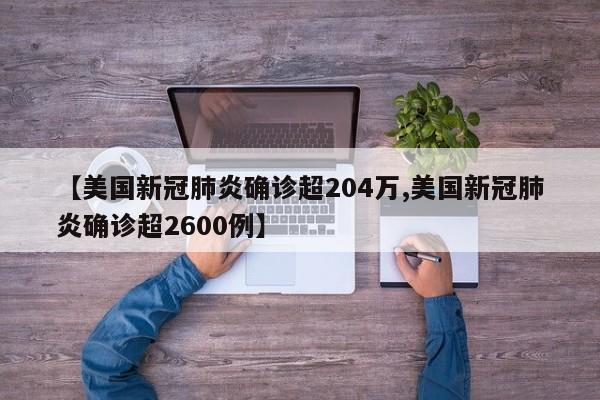 【美国新冠肺炎确诊超204万,美国新冠肺炎确诊超2600例】