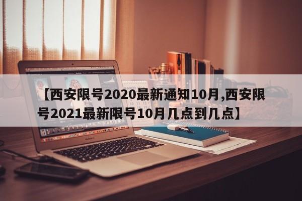 【西安限号2020最新通知10月,西安限号2021最新限号10月几点到几点】
