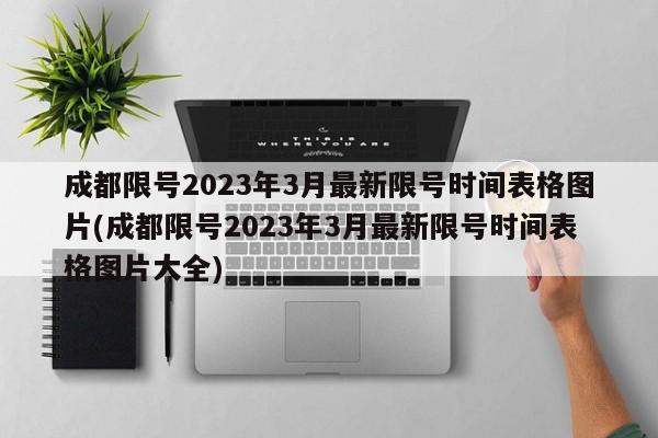 成都限号2023年3月最新限号时间表格图片(成都限号2023年3月最新限号时间表格图片大全)